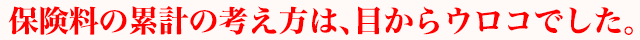 保険料の累計の考え方は、目からウロコでした。